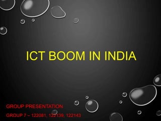 ICT BOOM IN INDIA
GROUP PRESENTATION
GROUP 7 – 122081, 122139, 122143
 