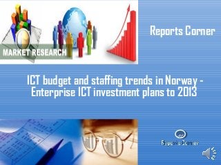 RC
Reports Corner
ICT budget and staffing trends in Norway -
Enterprise ICT investment plans to 2013
 