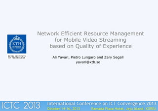 Network Efficient Resource Management
for Mobile Video Streaming
based on Quality of Experience
Ali Yavari, Pietro Lungaro and Zary Segall
yavari@kth.se
 