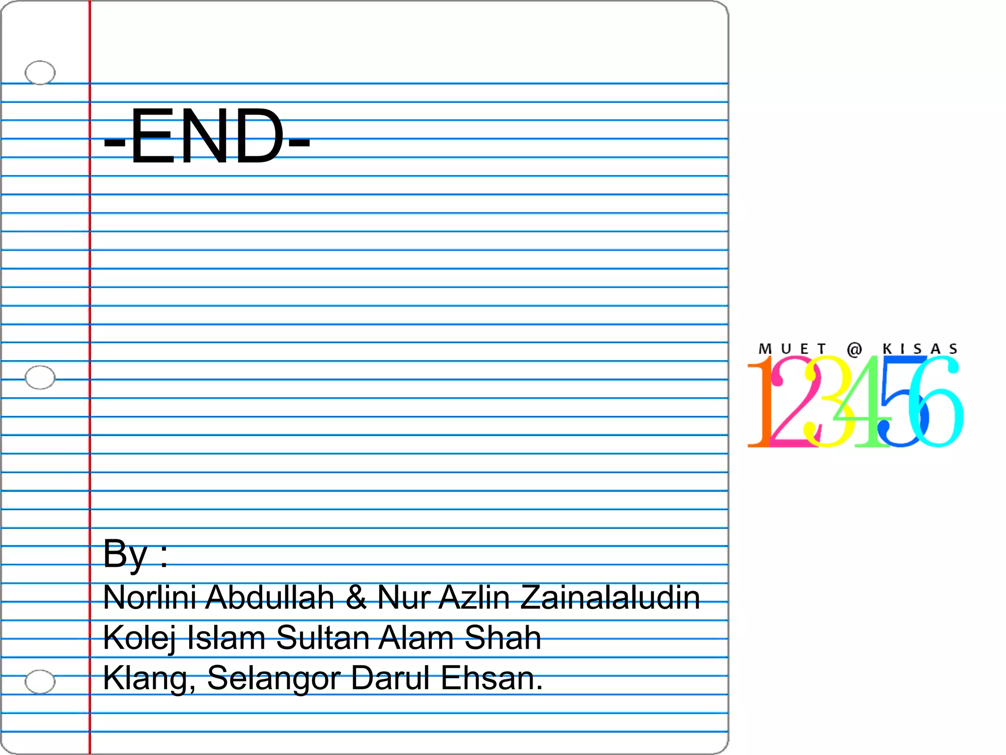 -END-




By :
Norlini Abdullah & Nur Azlin Zainalaludin
Kolej Islam Sultan Alam Shah
Klang, Selangor Darul Ehsan.
 