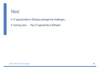 14
Next
 IT opportunities in Ethiopia outweigh the challenges…
 Coming soon … “Key IT opportunity in Ethiopia”
https://www.linkedin.com/in/gizawt
 