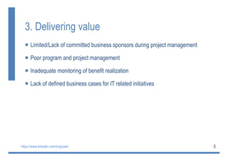 5
3. Delivering value
 Limited/Lack of committed business sponsors during project management
 Poor program and project management
 Inadequate monitoring of benefit realization
 Lack of defined business cases for IT related initiatives
https://www.linkedin.com/in/gizawt
 