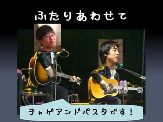 ふたりあわせて




チャゲアンドパスタです！
 