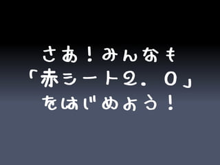さあ！みんなも
「赤シート２．０」
 をはじめよう！
 