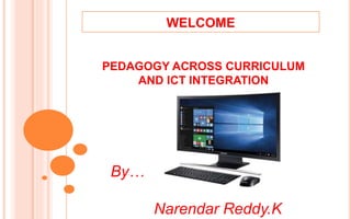 WELCOME
PEDAGOGY ACROSS CURRICULUM
AND ICT INTEGRATION
By…
Narendar Reddy.K
 