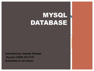 Submitted by: Haseeb Shafqat
Reg No:CHEM-18111127
Submitted to: Sir Ahsan
MYSQL
DATABASE
 
