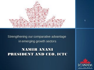 1




Strengthening our comparative advantage
       in emerging growth sectors

     NAMIR ANANI
PRESIDENT AND CEO, ICTC
 
