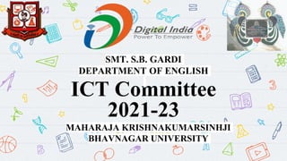 ICT Committee
2021-23
MAHARAJA KRISHNAKUMARSINHJI
BHAVNAGAR UNIVERSITY
SMT. S.B. GARDI
DEPARTMENT OF ENGLISH
 