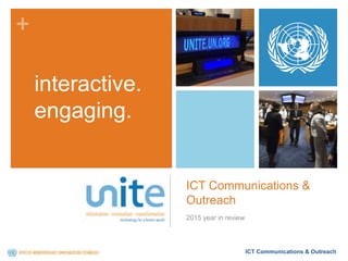+
ICT Communications & Outreach
ICT Communications &
Outreach
2015 year in review
interactive.
engaging.
 