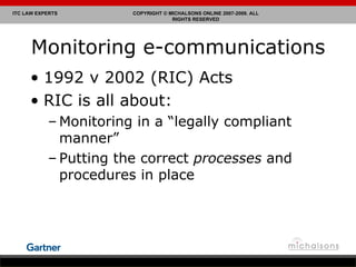 Monitoring e-communications 1992 v 2002 (RIC) Acts RIC is all about: Monitoring in a “legally compliant manner” Putting the correct  processes  and procedures in place 