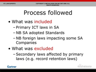 Process followed What was  included Primary ICT laws in SA NB SA adopted Standards NB foreign laws impacting some SA Companies What was  excluded Secondary laws affected by primary laws (e.g. record retention laws) 