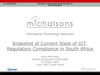 Information Technology Attorneys Snapshot of Current State of ICT  Regulatory Compliance in South Africa Lance Michalson Gartner Symposium ITXPO 2005 01 August 2005 Cape Town, South Africa 