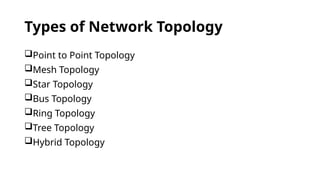 Types of Network Topology
Point to Point Topology
Mesh Topology
Star Topology
Bus Topology
Ring Topology
Tree Topology
Hybrid Topology
 