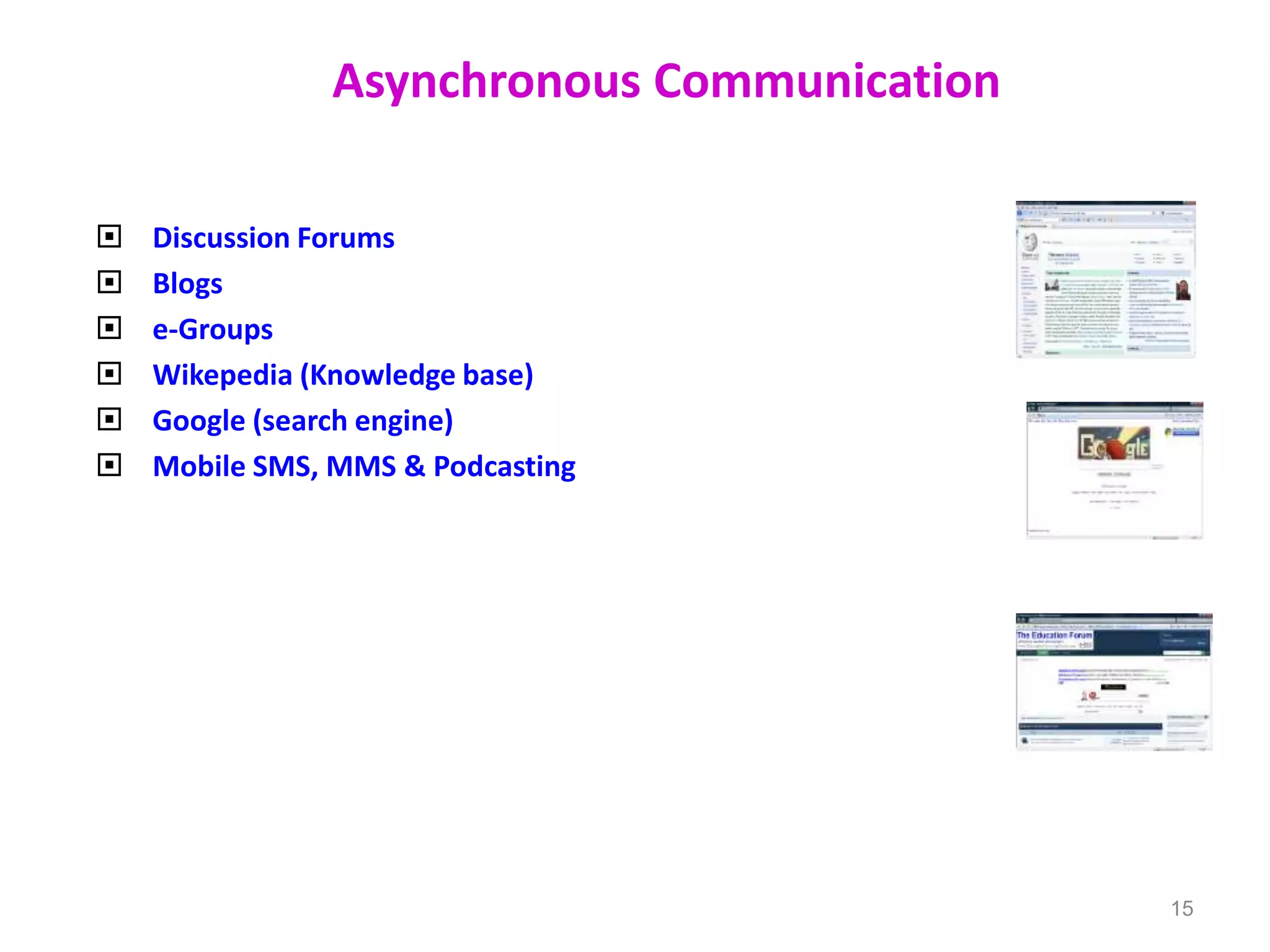 Asynchronous Communication
 Discussion Forums
 Blogs
 e-Groups
 Wikepedia (Knowledge base)
 Google (search engine)
 Mobile SMS, MMS & Podcasting
15
 
