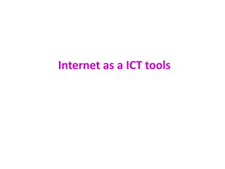 Internet as a ICT tools
 