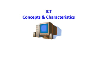 ICT
Concepts & Characteristics
 