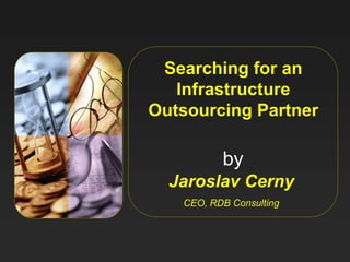 Searching for an
   Infrastructure
Outsourcing Partner

          by
  Jaroslav Cerny
   CEO, RDB Consulting
 