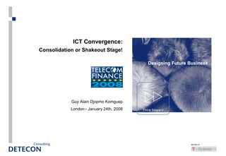 Member of
ICT Convergence:
Consolidation or Shakeout Stage!
Guy Alain Djopmo Komguep
London - January 24th, 2008 Think forward
Designing Future Business
 