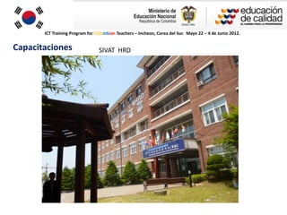 ICT Training Program for Colombian Teachers – Incheon, Corea del Sur. Mayo 22 – 4 de Junio 2012.


Capacitaciones                   SIVAT HRD
 