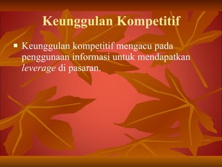 Keunggulan Kompetitif Keunggulan kompetitif mengacu pada penggunaan informasi untuk mendapatkan  leverage  di pasaran. 