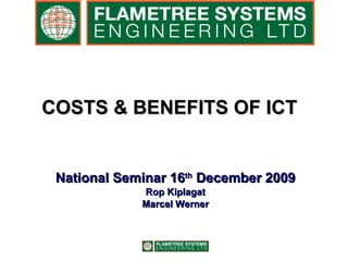 COSTS & BENEFITS OF ICT   National Seminar 16 th  December 2009 Rop Kiplagat Marcel Werner 