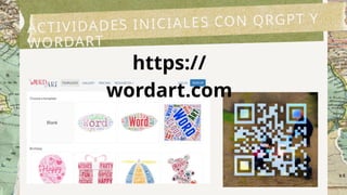 ACTIVIDADES INICIALES CON QRGPT Y
WORDART
https://
wordart.com
 