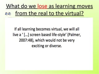 What do we lose as learning moves
  from the real to the virtual?




         X          REAL
                  LEARNING
 