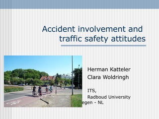 Accident involvement and  traffic safety attitudes Herman Katteler Clara Woldringh  ITS,  Radboud University  Nijmegen - NL 