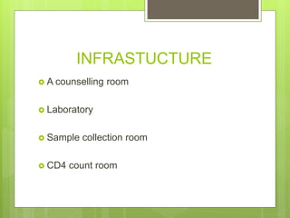 INFRASTUCTURE
 A counselling room
 Laboratory
 Sample collection room
 CD4 count room
 