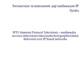 IPTV чист?




Назари Иттиҳоди Ҷаҳонии Телекоммуникатсионӣ Мафҳуми
IPTV (Internet Protocol Television – хизматҳои телеви...