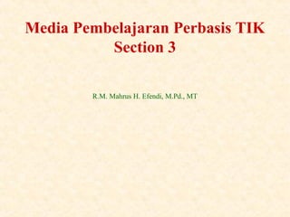 1
R.M. Mahrus H. Efendi, M.Pd., MT
Media Pembelajaran Perbasis TIK
Section 3
 