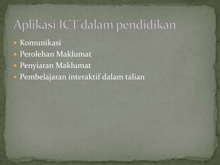  Komunikasi
 Perolehan Maklumat
 Penyiaran Maklumat
 Pembelajaran interaktif dalam talian
 