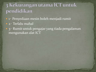  1‧ Penyediaan mesin boleh menjadi rumit
 2‧ Terlalu mahal
 3‧ Rumit untuk pengajar yang tiada pengalaman
 mengunakan alat ICT
 