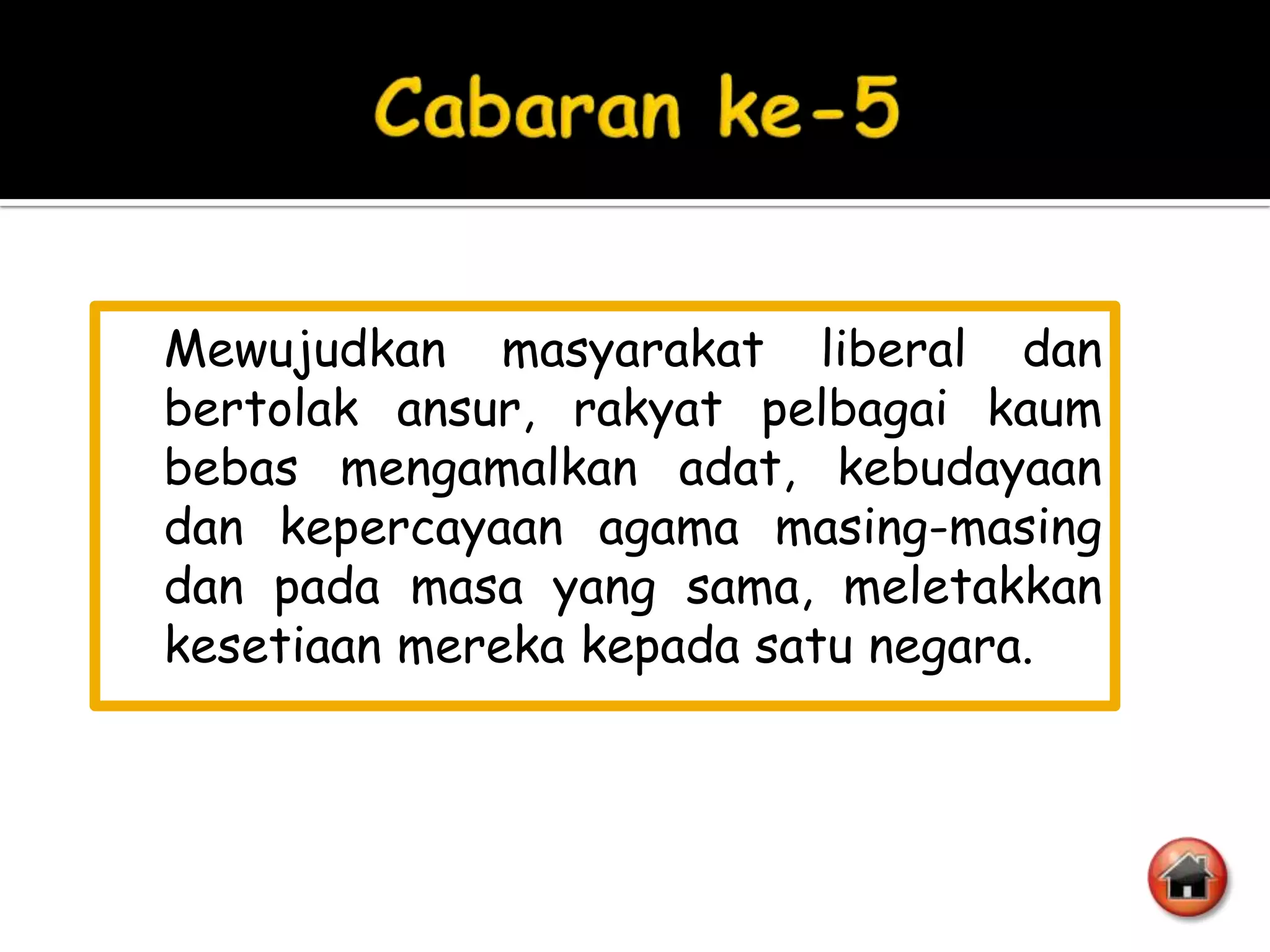 Mewujudkan masyarakat liberal dan
bertolak ansur, rakyat pelbagai kaum
bebas mengamalkan adat, kebudayaan
dan kepercayaan agama masing-masing
dan pada masa yang sama, meletakkan
kesetiaan mereka kepada satu negara.
 