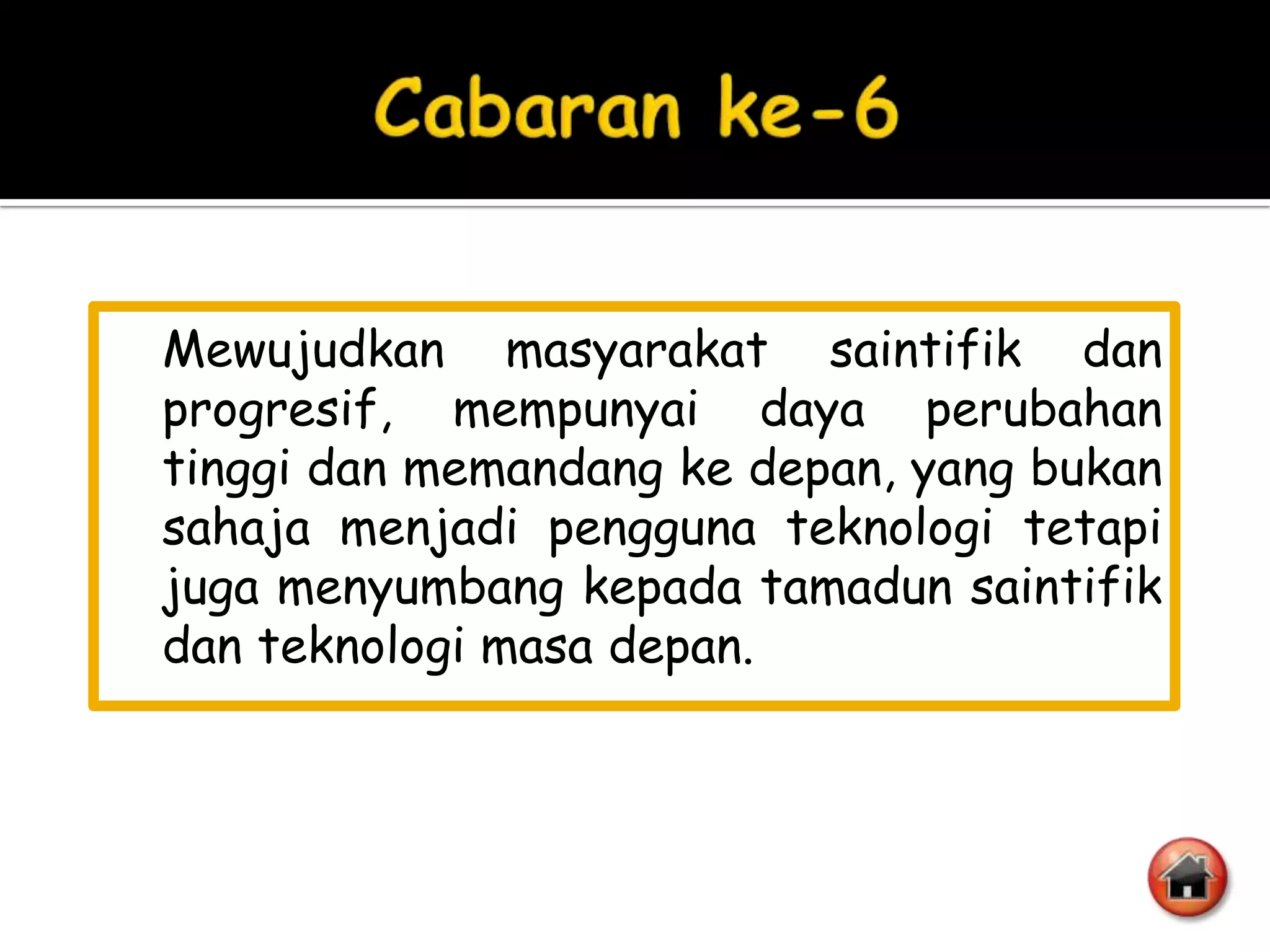 Mewujudkan masyarakat saintifik dan
progresif, mempunyai daya perubahan
tinggi dan memandang ke depan, yang bukan
sahaja menjadi pengguna teknologi tetapi
juga menyumbang kepada tamadun saintifik
dan teknologi masa depan.
 