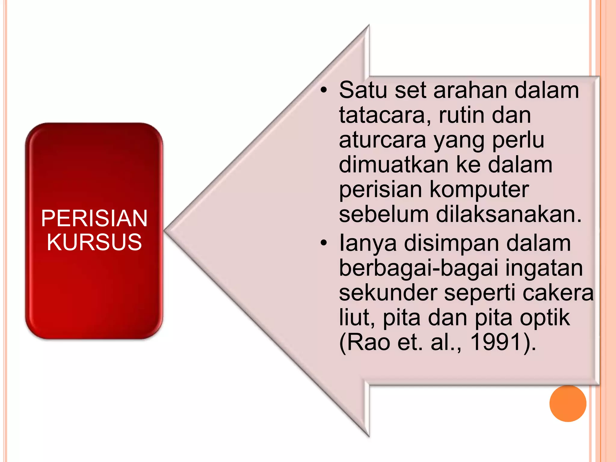 • Satu set arahan dalam
             tatacara, rutin dan
             aturcara yang perlu
             dimuatkan ke dalam
             perisian komputer
PERISIAN     sebelum dilaksanakan.
KURSUS     • Ianya disimpan dalam
             berbagai-bagai ingatan
             sekunder seperti cakera
             liut, pita dan pita optik
             (Rao et. al., 1991).
 