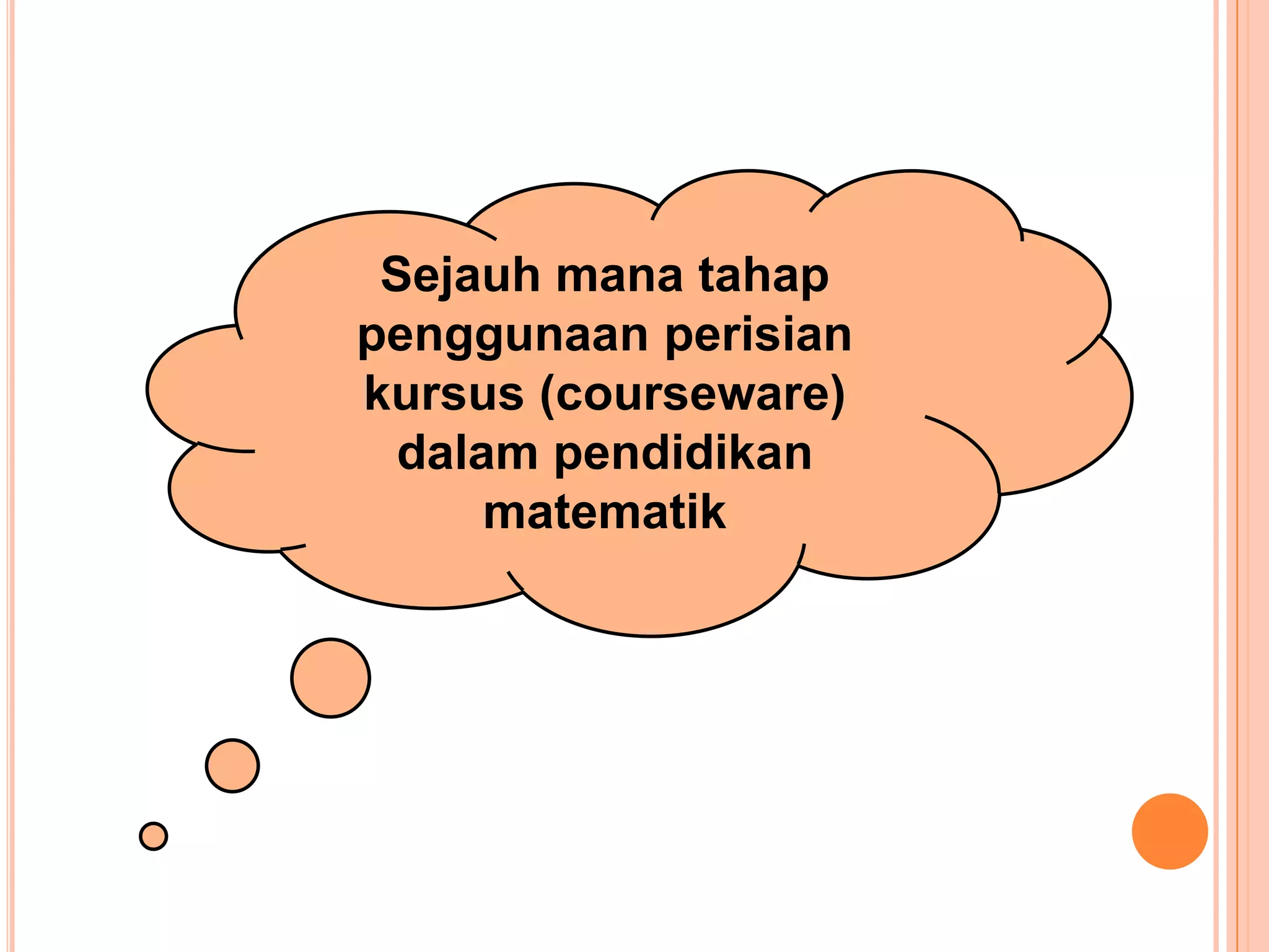 Sejauh mana tahap
penggunaan perisian
kursus (courseware)
  dalam pendidikan
      matematik
 
