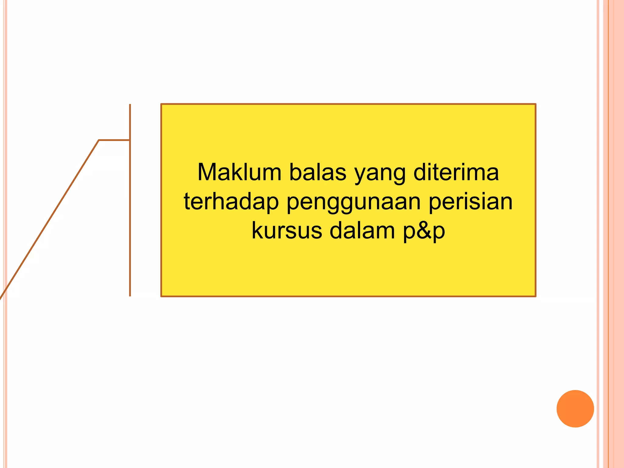 Maklum balas yang diterima
terhadap penggunaan perisian
      kursus dalam p&p
 