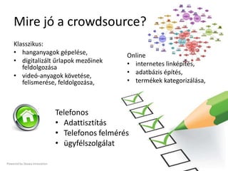 Mire jó a crowdsource?
    Klasszikus:
    • hanganyagok gépelése,                      Online
    • digitalizált űrlapok ...