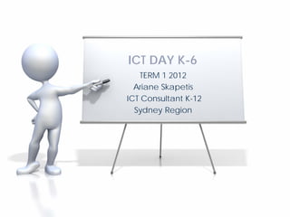 ICT DAY K-6
    TERM 1 2012
  Ariane Skapetis
ICT Consultant K-12
  Sydney Region
 
