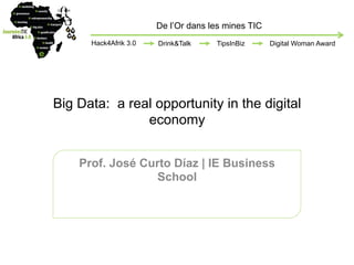 De l’Or dans les mines TIC
Hack4Afrik 3.0

Drink&Talk

TipsInBiz

Digital Woman Award

Big Data: a real opportunity in the digital
economy
Prof. José Curto Díaz | IE Business
School

 
