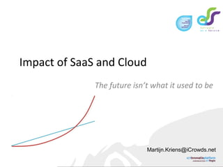 Impact of SaaS and Cloud
The future isn’t what it used to be
Martijn.Kriens@iCrowds.net
 
