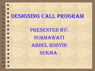 Designing CALL ProgrAm

     PresenteD By:
      nurmAwAti
     ABDuL rosyiD
        sukmA
 