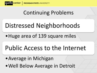Continuing Problems
Distressed Neighborhoods
•Huge area of 139 square miles
Public Access to the Internet
•Average in Michigan
•Well Below Average in Detroit
 