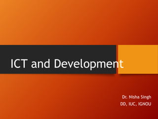 ICT and Development
Dr. Nisha Singh
DD, IUC, IGNOU
 