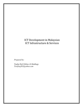 ICT Development in Malaysian
                ICT Infrastructure & Services
                                ijkjkj




Prepared by:

Taufiq Hail Ghilan Al-Madhagy
Towfeeq2k5@yahoo.com
 