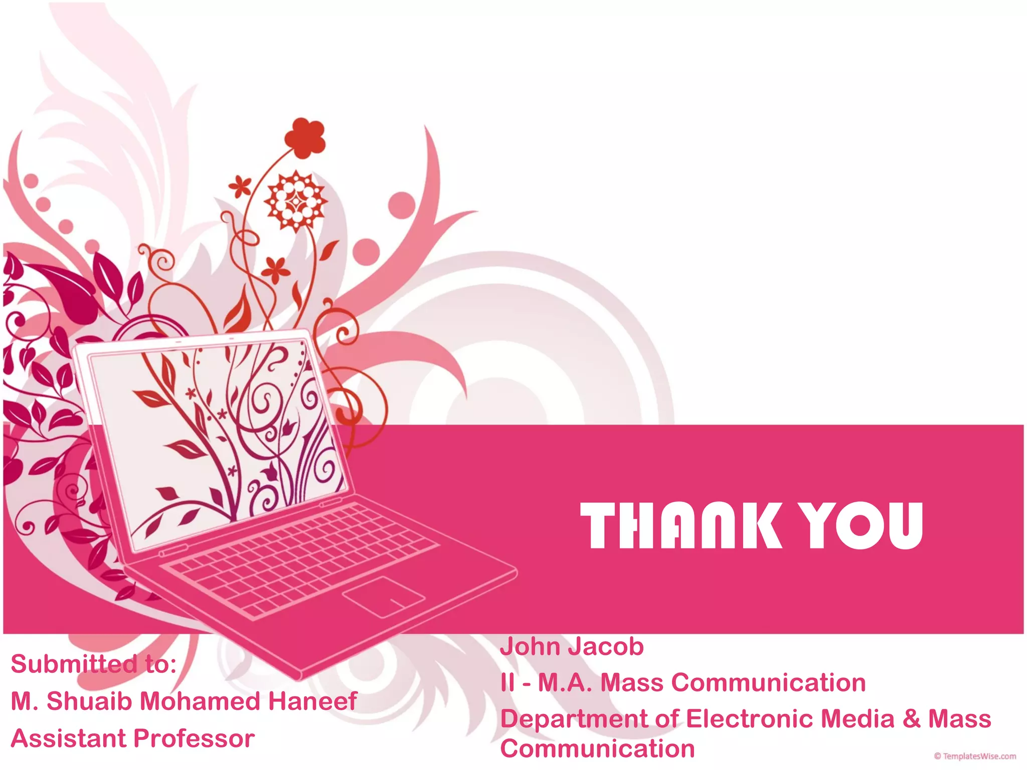 THANK YOU John Jacob II - M.A. Mass Communication Department of Electronic Media & Mass Communication Submitted to: M. Shuaib Mohamed Haneef Assistant Professor 
