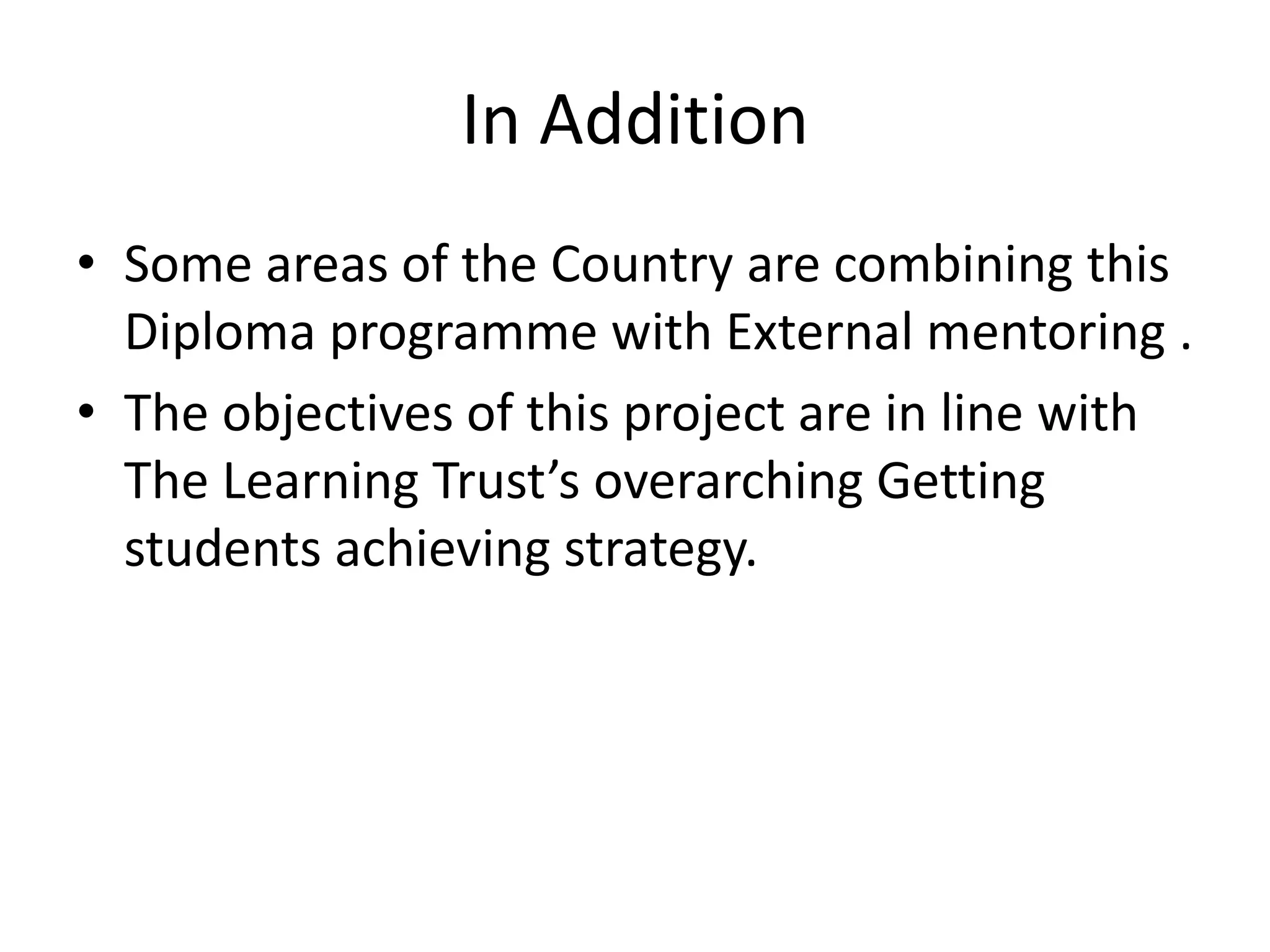 In AdditionSome areas of the Country are combining this Diploma programme with External mentoring .The objectives of this project are in line with The Learning Trust’s overarching Getting students achieving strategy.