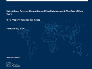 Sub-national Revenue Generation and Fiscal Management: The Case of Cape
Town
ICTD Property Taxation Workshop
February 13, 2016
William Attwell
 