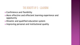  Confinience and flexibility
 More effective and effecient learning experience and
oppotunity
 Dinamic and qualified education system
 Improving personal and institutional quality
 